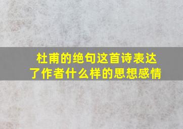 杜甫的绝句这首诗表达了作者什么样的思想感情