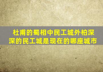 杜甫的蜀相中民工城外柏深深的民工城是现在的哪座城市