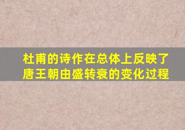 杜甫的诗作在总体上反映了唐王朝由盛转衰的变化过程