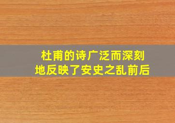 杜甫的诗广泛而深刻地反映了安史之乱前后