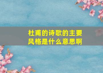 杜甫的诗歌的主要风格是什么意思啊