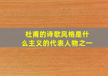 杜甫的诗歌风格是什么主义的代表人物之一