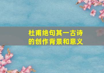 杜甫绝句其一古诗的创作背景和意义