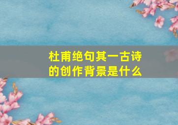 杜甫绝句其一古诗的创作背景是什么