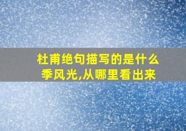 杜甫绝句描写的是什么季风光,从哪里看出来