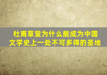 杜甫草堂为什么能成为中国文学史上一处不可多得的圣地