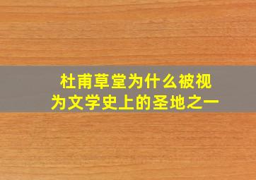 杜甫草堂为什么被视为文学史上的圣地之一