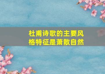 杜甫诗歌的主要风格特征是萧散自然