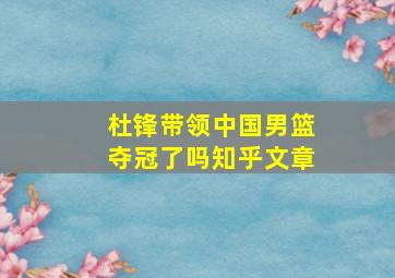 杜锋带领中国男篮夺冠了吗知乎文章