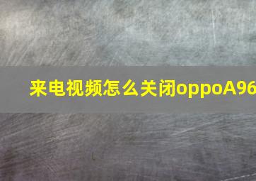 来电视频怎么关闭oppoA96