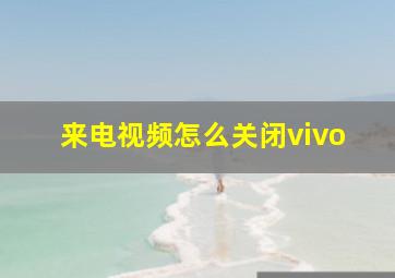 来电视频怎么关闭vivo