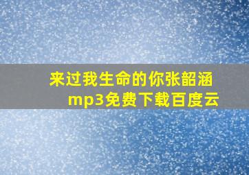 来过我生命的你张韶涵mp3免费下载百度云