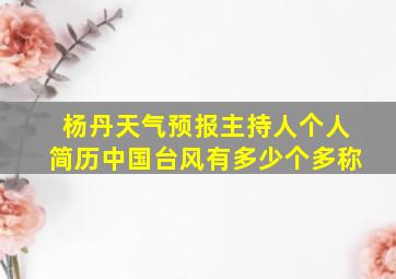 杨丹天气预报主持人个人简历中国台风有多少个多称