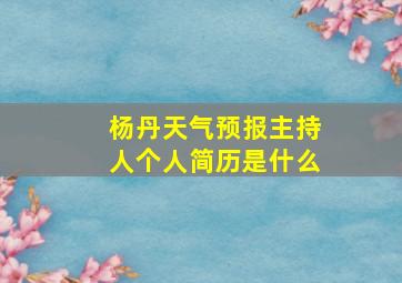 杨丹天气预报主持人个人简历是什么