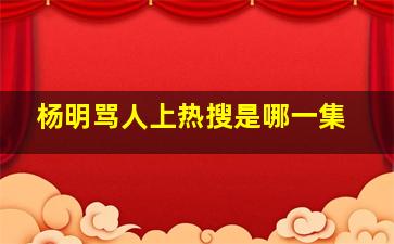 杨明骂人上热搜是哪一集