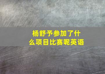 杨舒予参加了什么项目比赛呢英语