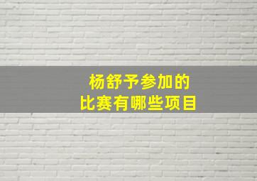 杨舒予参加的比赛有哪些项目