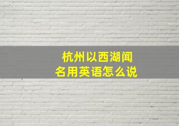 杭州以西湖闻名用英语怎么说