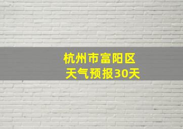 杭州市富阳区天气预报30天