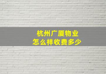 杭州广厦物业怎么样收费多少