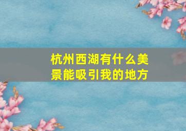 杭州西湖有什么美景能吸引我的地方