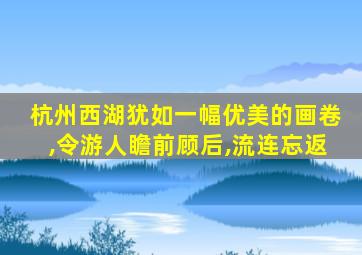 杭州西湖犹如一幅优美的画卷,令游人瞻前顾后,流连忘返