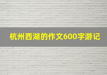 杭州西湖的作文600字游记