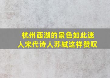 杭州西湖的景色如此迷人宋代诗人苏轼这样赞叹