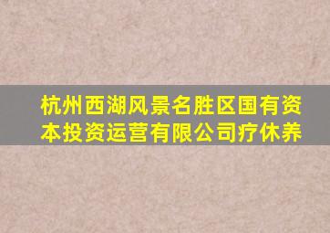 杭州西湖风景名胜区国有资本投资运营有限公司疗休养