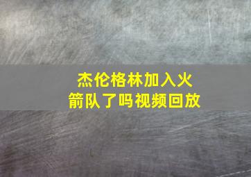 杰伦格林加入火箭队了吗视频回放