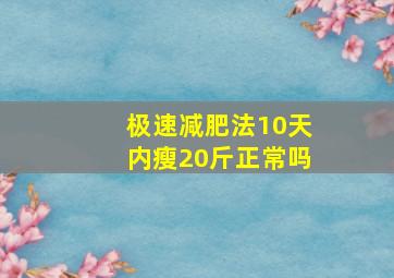 极速减肥法10天内瘦20斤正常吗