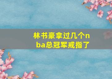 林书豪拿过几个nba总冠军戒指了