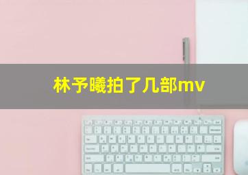 林予曦拍了几部mv