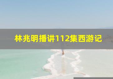 林兆明播讲112集西游记