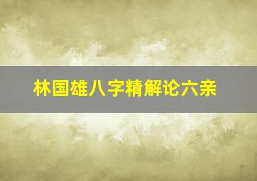 林国雄八字精解论六亲