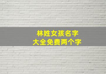 林姓女孩名字大全免费两个字