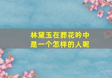 林黛玉在葬花吟中是一个怎样的人呢