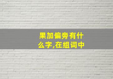 果加偏旁有什么字,在组词中