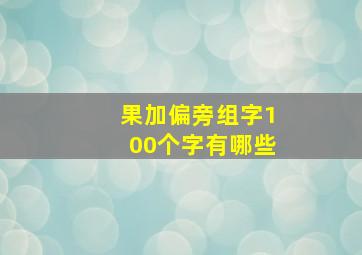 果加偏旁组字100个字有哪些