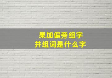 果加偏旁组字并组词是什么字