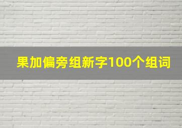 果加偏旁组新字100个组词