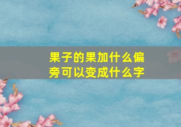 果子的果加什么偏旁可以变成什么字