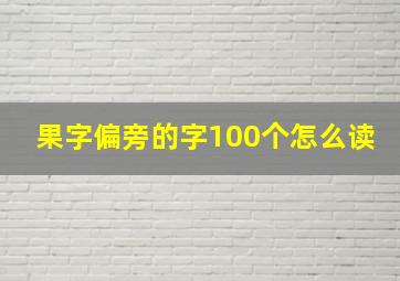 果字偏旁的字100个怎么读