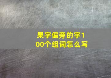 果字偏旁的字100个组词怎么写