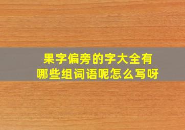 果字偏旁的字大全有哪些组词语呢怎么写呀