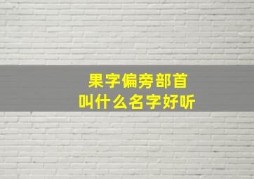 果字偏旁部首叫什么名字好听