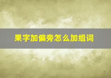 果字加偏旁怎么加组词