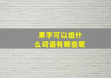 果字可以组什么词语有哪些呢