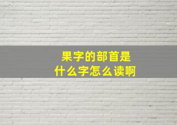 果字的部首是什么字怎么读啊