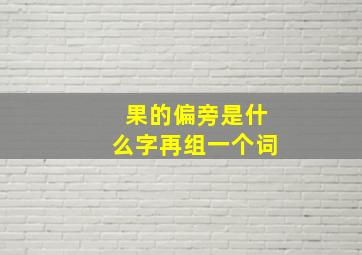 果的偏旁是什么字再组一个词